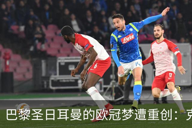 巴黎圣日耳曼的欧冠梦遭重创：克瓦拉茨赫利亚因伤赛季报销