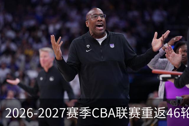 2026-2027赛季CBA联赛重返46轮并实施升降级机制